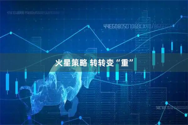 火星策略 转转变“重”