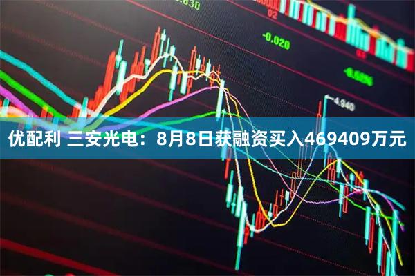 优配利 三安光电:8月8日获融资买入469409万元
