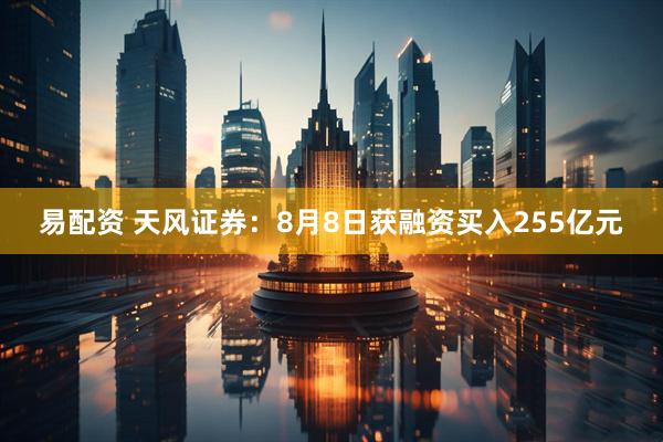 易配资 天风证券:8月8日获融资买入255亿元