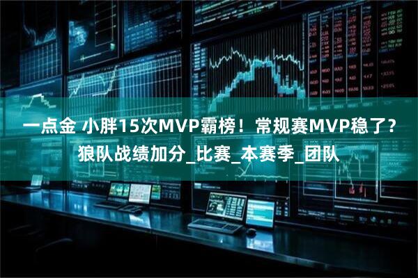 一点金 小胖15次MVP霸榜!常规赛MVP稳了?狼队战绩加分_比赛_本赛季_团队