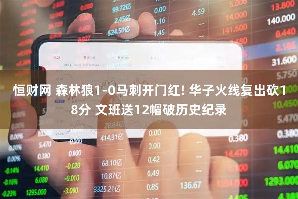 恒财网 森林狼1-0马刺开门红! 华子火线复出砍18分 文班送12帽破历史纪录