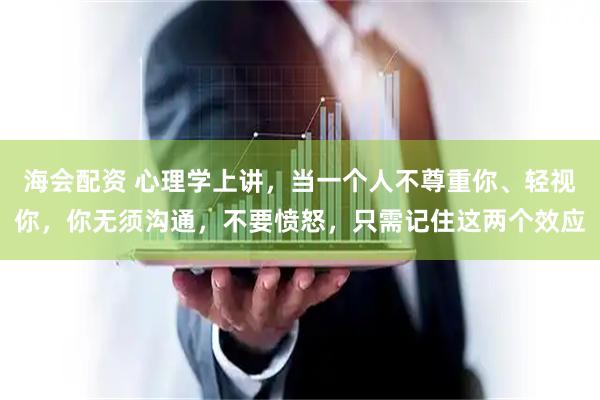 海会配资 心理学上讲，当一个人不尊重你、轻视你，你无须沟通，不要愤怒，只需记住这两个效应