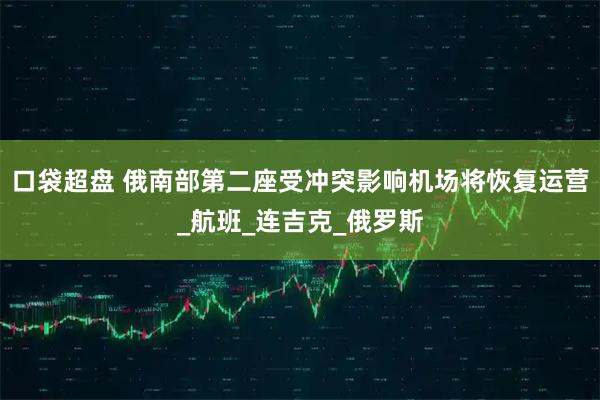 口袋超盘 俄南部第二座受冲突影响机场将恢复运营_航班_连吉克_俄罗斯