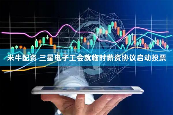 米牛配资 三星电子工会就临时薪资协议启动投票