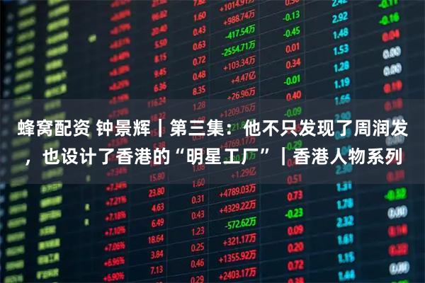 蜂窝配资 钟景辉｜第三集：他不只发现了周润发，也设计了香港的“明星工厂”｜香港人物系列