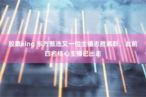 股票king 东方甄选又一位主播志胜离职，此前四名核心主播已出走