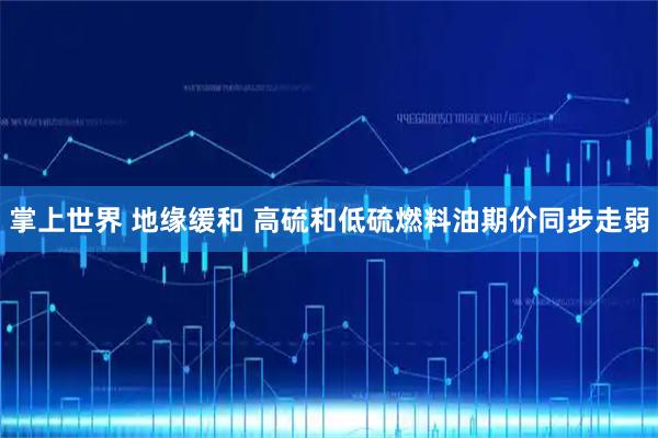掌上世界 地缘缓和 高硫和低硫燃料油期价同步走弱