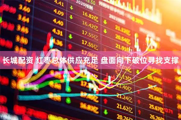 长城配资 红枣总体供应充足 盘面向下破位寻找支撑
